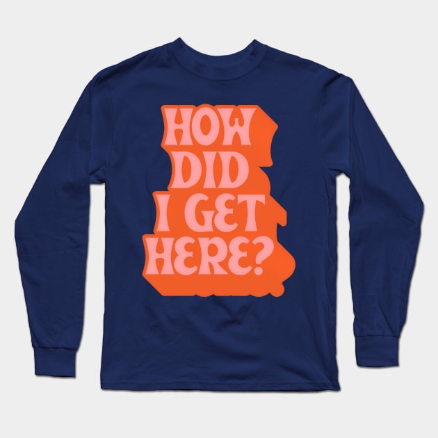 How Did I Get Here? Long Sleeve T-Shirt by DankFutura